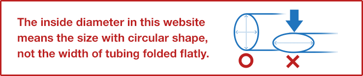 The inside diameter in this website means the size with circular shape, not the width of tubing folded flatly.